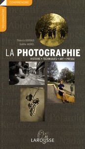 Thierry Gervais et Gaëlle Morel - La photographie - Histoire, techniques, art, presse.