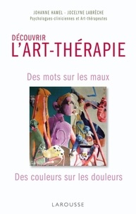Johanne Hamel et Jocelyne Labrèche - Découvrir l'art-thérapie - Des mots sur les maux, des couleurs sur les douleurs.