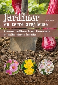 Serge Schall - Jardiner en terre argileuse - Comment améliorer le sol, l'entretenir et quelles plantes installer.