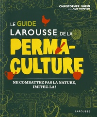 Christophe Shein et Julie Thompson - Le guide Larousse de la permaculture - Ne combattez pas la nature, imitez-la !.