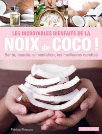 Patricia Riveccio - Les incroyables bienfaits de la noix de coco ! - Santé, beauté, alimentation, les meilleures recettes.