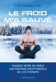 Jean-François Tual - Le froid m'a sauvé - Changer votre vie grâce aux pouvoirs exceptionnels de l'Ice-thérapie.