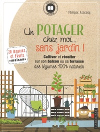 Philippe Asseray - Un potager chez moi... sans jardin ! - Cultiver et récolter sur son balcon ou sa terrasse des légumes 100% naturels.