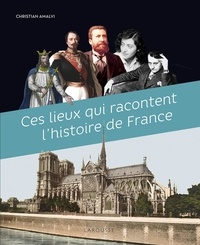 Christian Amalvi - Ces lieux qui racontent l'histoire de France.