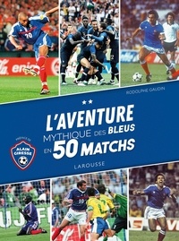Rodolphe Gaudin - L'aventure mythique des Bleus en 50 matchs.