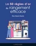 Élise Delprat-Alvarès - Les 50 règles d'or du rangement efficace.