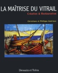 Christiane Andrieux et Philippe Andrieux - La Maitrise Du Vitrail. Creation & Restauration.