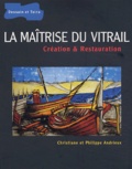 Christiane Andrieux et Philippe Andrieux - La maîtrise du vitrail - Création et restauration.