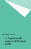 Jean-Claude Chesnais - La Population Du Monde. De L'Antiquite A 2050.