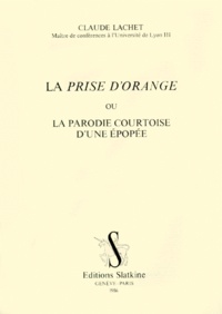 Claude Lachet - La prise d'Orange ou la parodie courtoise d'une épopée.