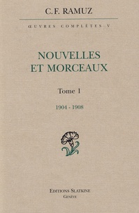Charles-Ferdinand Ramuz - Oeuvres complètes - Volume 5, Nouvelles et morceaux Tome 1 (1904-1908).