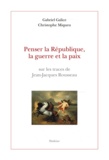 Gabriel Galice - Penser la République, la guerre et la paix sur les traces de Jean-Jacques Rousseau..