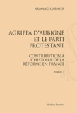 Armand Garnier - Agrippa d'Aubigné et le parti protestant - Contribution à l'histoire de la Réforme en France, 3 volumes.