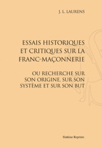Jean-Louis Laurens - Essais historiques et critiques sur la franc-maçonnerie - Ou recherche sur son origine, sur son système et sur son but.