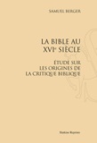 Samuel Berger - La Bible au XVIe siècle - Etude sur les origines de la critique biblique. Réimpression de l'édition de Paris, 1879.
