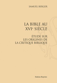 Samuel Berger - La Bible au XVIe siècle - Etude sur les origines de la critique biblique. Réimpression de l'édition de Paris, 1879.