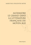 Marie-Paul-Hyacinthe Meyer - Alexandre le Grand dans la littérature française du Moyen Age.