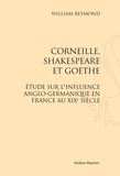 William Reymond - Corneille, Skakespeare et Goethe - Etude sur l'influence anglo-germanique en France au XIXe siècle.