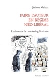 Jérôme Meizoz - Faire l'auteur en régime néo-libéral - Rudiments de marketing littéraire.