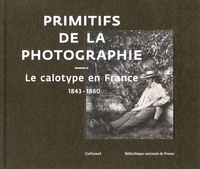 Sylvie Aubenas et Paul-Louis Roubert - Primitifs de la photographie - Le calotype en France 1843-1860.