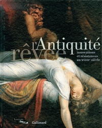 Guillaume Faroult et Christophe Leribault - L'Antiquité rêvée - Innovations et résistances au XVIIIe siècle.