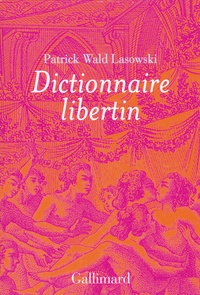 Patrick Wald Lasowski - Dictionnaire libertin - La langue du plaisir au siècle des Lumières.