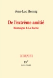 Jean-Luc Hennig - De l'extrême amitié - Montaigne et La Boétie.