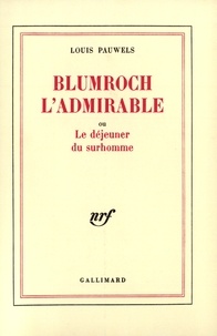 Louis Pauwels - Blumroch l'admirable - Ou Le déjeuner du surhomme.