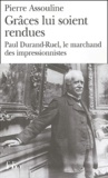Pierre Assouline - Grâces lui soient rendues - Paul Durand-Ruel, le marchand des impressionnistes.