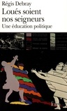Régis Debray - Loues Soient Nos Seigneurs. Une Education Politique.