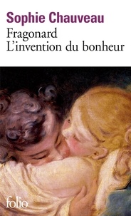 Sophie Chauveau - Fragonard, l'invention du bonheur.