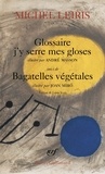 Michel Leiris - Glossaire, j'y serre mes gloses - Suivi de Bagatelles végétales.