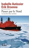Isabelle Autissier et Erik Orsenna - Passer par le Nord - La nouvelle route maritime.