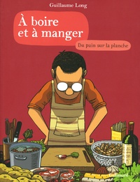 Guillaume Long - A boire et à manger Tome 3 : Du pain sur la planche.