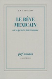 Jean-Marie-Gustave Le Clézio - Le Rêve mexicain - Ou la Pensée interrompue.