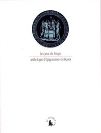 Florence Dupont et Thierry Eloi - Les jeux de Priape - Anthologie d'épigrammes érotiques.