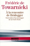 Frédéric de Towarnicki - A la rencontre de Heidegger - Souvenirs d'un messager de la Forêt-Noire.
