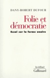 Dany-Robert Dufour - Folie Et Democratie. Essai Sur La Forme Unaire.