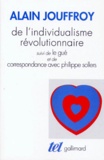 Alain Jouffroy - De l'individualisme révolutionnaire. suivi de Le gué. et de Correspondance avec Philippe Sollers.