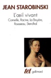 Jean Starobinski - L'Oeil Vivant. Corneille, Racine, La Bruyere, Rousseau, Stendhal.