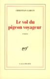Christian Garcin - Le Vol Du Pigeon Voyageur.