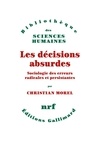 Christian Morel - Les Decisions Absurdes. Sociologie Des Erreurs Radicales Et Persistantes.