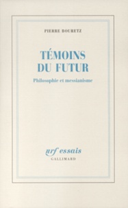 Pierre Bouretz - Témoins du futur - Philosophie et messianisme.