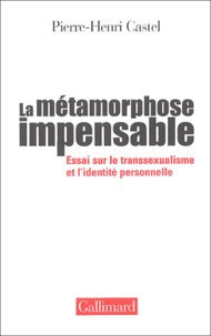 Pierre-Henri Castel - La Metamorphose Impensable. Essai Sur Le Transsexualisme Et L'Identite Personnelle.