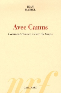 Jean Daniel - Avec Camus - Comment résister à l'air du temps.