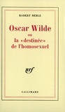 Robert Merle - Oscar Wilde ou La destinée de l'homosexuel.