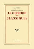 Claude Roy - Le Commerce Des Classiques. Descriptions Critiques.