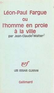 Jean-Claude Walter - Léon-Paul Fargue - Ou L'homme en proie à la ville.