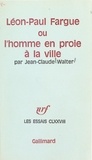 Jean-Claude Walter - Léon-Paul Fargue - Ou L'homme en proie à la ville.