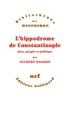 Gilbert Dagron - L'hippodrome de Constantinople - Jeux, peuple et politique.